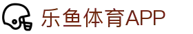乐鱼体育App下载-掌上乐享精彩体育世界